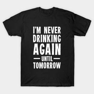 I'm Never Drinking Again Until Tomorrow T-Shirt